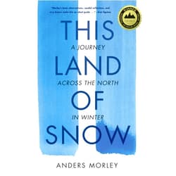 Anders Morley This Land of Snow: A Journey Across the North in Winter