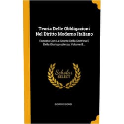 Italian Edition by Giorgio Giorgi (Author) Teoria Delle Obbligazioni Nel Diritto Moderno Italiano: Esposta Con La Scorta Della Dottrina E Della Giurisprudenza, Volume 8... (Italian Edition)