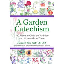 Margaret Rose Realy Obl Osb,Mary Sprague A Garden Catechism: 100 Plants in Christian Tradition and How to Grow Them