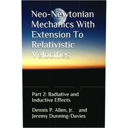 Dr. Dennis Patrick Allen Jr.,Dr. Jeremy Dunning-Davies Neo-Newtonian Mechanics With Extension To Relativistic Velocities: Part 2: Radiative and Inductive Effects