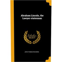John Thomas Richards Abraham Lincoln, the Lawyer-statesman