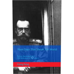 Greg King Nine Days That Shook The World: Russia, Revolution And The Abdication of Nicholas II