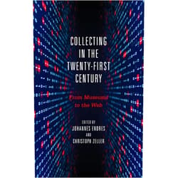 By Professor Johannes Endres (Editor), Professor Christoph Zeller (Editor), Boris Groys (Contributor), Professor Michael Knoche (Contributor), Peter M. McIsaac (Contributor), Professor Dr Nikolaus Wegmann (Contributor), Clifford B. Anderson (Contributor), Erin L. Thompson (Contributor), Dr Jessica Walthew (Contributor), Professor emeritus Rolf J. Goebel (Contributor), Edward Dawson (Contributor), Roberto Simanowski (Contributor), Douglas C. Schmidt (Contributor) & 10 more Collecting in the Twenty-First Century: From Museums to the Web