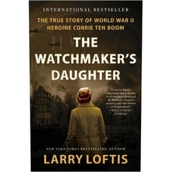 Larry Loftis The Watchmaker's Daughter: The True Story of World War II Heroine Corrie ten Boom