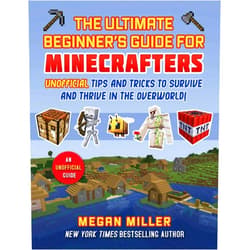 Megan Miller Ultimate Beginner's Guide for Minecrafters: Unofficial Tips and Tricks to Survive and Thrive in the Overworld!