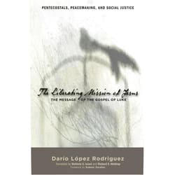 Dario Lopez Rodriguez,Stefanie E. Israel,Richard E. Waldrop,Samuel Escobar The Liberating Mission of Jesus: The Message of the Gospel of Luke (Pentecostals, Peacemaking, and Social Justice)