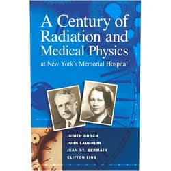 Clifton Grock, Judith; Laughlin, John; St. Germain, Jean; Ling A Century of Radiation and Medical Physics at New York's Memorial Hospital