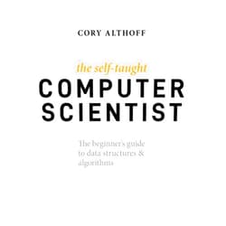 Cory Althoff The Self-Taught Computer Scientist: The Beginner's Guide to Data Structures & Algorithms