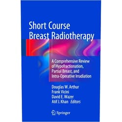 Douglas W Arthur,Frank A. Vicini,David E. Wazer,Atif J. Khan Short Course Breast Radiotherapy: A Comprehensive Review of Hypofractionation, Partial Breast, and Intra-Operative Irradiation