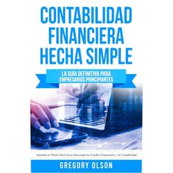 Gregory Olson Contabilidad Financiera Hecha Simple: La guía definitiva para empresarios principiantes. Aprende en modo fácil cómo funcionan los estados financieros y la contabilidad (Spanish Edition)