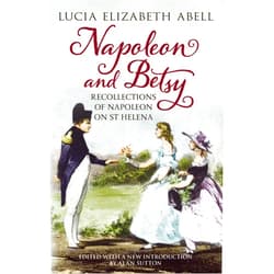 Lucia Elizabeth Abell Napoleon & Betsy: Recollections of the Emperor Napoleon on St Helena