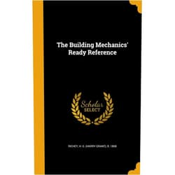 By H G (Harry Grant) B 1868 Richey (Creator) The Building Mechanics' Ready Reference