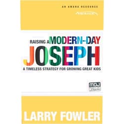 Larry Fowler Raising a Modern-Day Joseph: A Timeless Strategy for Growing Great Kids