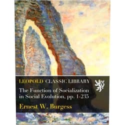 By Ernest W. Burgess (Author) The Function of Socialization in Social Evolution, pp. 1-235