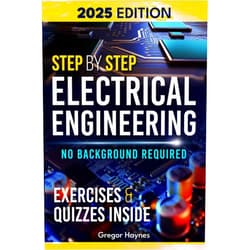 Gregor Haynes Step-by-Step Electrical Engineering: Learn and Apply Core Concepts Quickly. Build Your Knowledge with Practical Examples - No Background Required! Perfect for Aspiring Engineers and Enthusiasts!