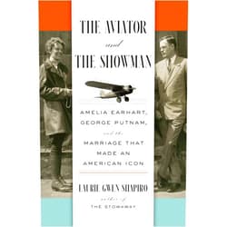 Laurie Gwen Shapiro The Aviator and the Showman: Amelia Earhart, George Putnam, and the Marriage that Made an American Icon