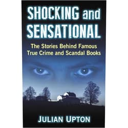 Julian Upton Shocking and Sensational: The Stories Behind Famous True Crime and Scandal Books