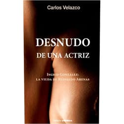 Carlos Velazco,Hypermedia Ediciones Desnudo de una actriz: Ingrid González: la viuda de Reinaldo Arenas (Spanish Edition)