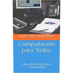 Juan Carlos Vega Perez JCVP Computación para Todos: Libro de Practicas para Computadora (Computación e Informática) (Spanish Edition)