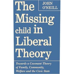 By John O'Neill (Author) Format: Kindle Edition The Missing Child in Liberal Theory: Towards a Covenant Theory of Family, Community, Welfare and the Civic State: Towards a Conventional Theory of Family, ... Welfare and the Civic State (Heritage)