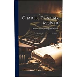 North Carolina College for Women Charles Duncan McIver: Born September 27, 1860, Died September 17, 1906 ..