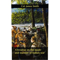 By Col. James Smith (Author) A treatise on the mode and manner of Indian war