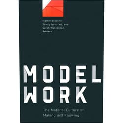 By Martin Brückner (Editor), Sandy Isenstadt (Editor), Sarah Wasserman (Editor) & 0 more Modelwork: The Material Culture of Making and Knowing