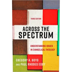 Gregory A. Boyd,Paul Rhodes Eddy Across the Spectrum: Understanding Issues in Evangelical Theology