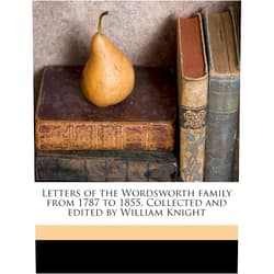 William Wordsworth,Dorothy Wordsworth,William Angus Knight Letters of the Wordsworth family from 1787 to 1855. Collected and edited by William Knight Volume 3