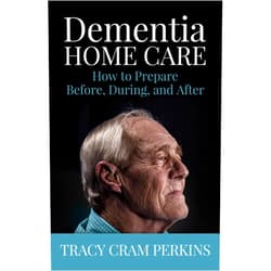 Tracy Cram Perkins Dementia Home Care: How to Prepare Before, During, and After