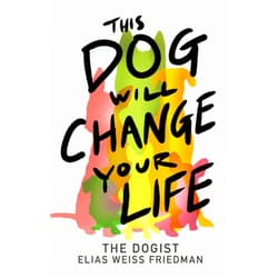 Elias Weiss Friedman,Ben Greenman This Dog Will Change Your Life