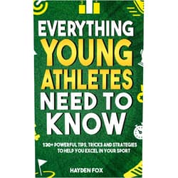 Hayden Fox Everything Young Athletes Need to Know: 130+ Tips, Tricks, and Strategies for Kids and Teens to Excel in Their Sport (No Matter Their Skill Level)