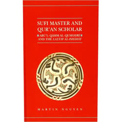 Martin Nguyen Sufi Master and Qur'an Scholar: Ab ul-Qasim al-Qushayr i and the Lata'if al-Ish ar at (Qur'anic Studies Series)