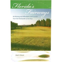Alan K. Moore Florida's Fairways: 60 Alluring and Affordable Golf Courses from the Panhandle to the Keys