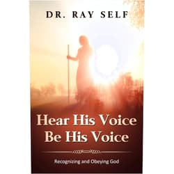Dr. Ray L. Self Hear His Voice. Be His Voice: Recognizing and Obeying God