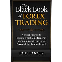 Paul Langer The Black Book of Forex Trading: A Proven Method to Become a Profitable Trader in Four Months and Reach Your Financial Freedom by Doing it