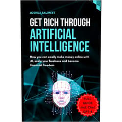 Joshua Baumert Get rich trough artificial intelligence - How you can easily make money online with AI, scale your business and become financial freedom