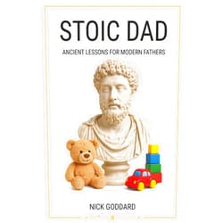 Nick Goddard Stoic Dad: Ancient Lessons for Modern Fathers