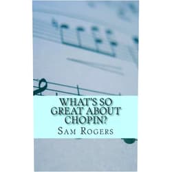 Sam Rogers What's So Great About Chopin?: A Biography of Frederic Chopin Just for Kids! (Why Should I Care About.)