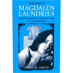 James M. Smith Ireland's Magdalen Laundries and the Nation's Architecture of Containment