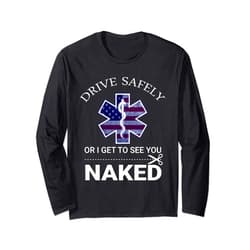 Funny EMS EMR EMT Design Drive Safely or I Get to See You Naked Funny EMS EMR EMT Long Sleeve T-Shirt