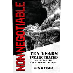 Wes Watson Non-Negotiable: Ten Years Incarcerated- Creating the Unbreakable Mindset