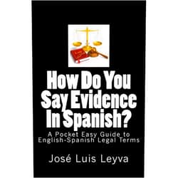 José Luis Leyva How Do You Say Evidence In Spanish?: A Pocket Easy Guide to English-Spanish Legal Terms