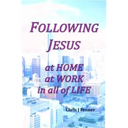 Chris J Fenner Following Jesus at Home at Work in all of Life