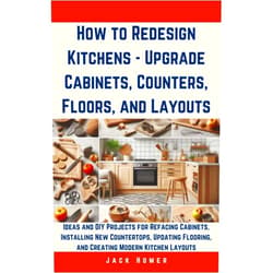 Jack Homer How to Redesign Kitchens - Upgrade Cabinets, Counters, Floors, and Layouts: Ideas and DIY Projects for Refacing Cabinets, Installing New Countertops, Updating ... Kitchen (Build It Yourself Mastery Series)