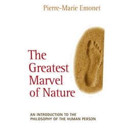 Pierre-Marie Emonet The Greatest Marvel of Nature: An Introduction to the Philosophy of the Human Person