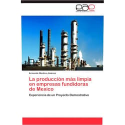 Armando Medina Jiménez La producción más limpia en empresas fundidoras de Mexico: Experiencia de un Proyecto Demostrativo (Spanish Edition)