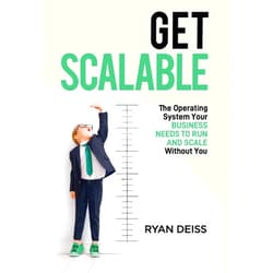 Ryan Deiss Get Scalable: The Operating System Your Business Needs To Run and Scale Without You