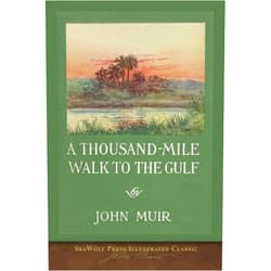 John Muir,William Frederic Bade A Thousand-Mile Walk to the Gulf: SeaWolf Press Illustrated Classic
