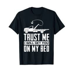 Funny Tow Truck Driver Operator Tow Trucks Gifts Trust Me I Will Get You On My Bed Funny Tow Truck Driver T-Shirt